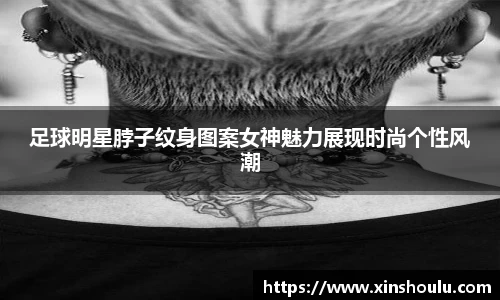 足球明星脖子纹身图案女神魅力展现时尚个性风潮
