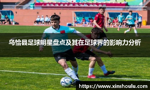 乌恰县足球明星盘点及其在足球界的影响力分析