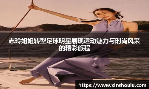志玲姐姐转型足球明星展现运动魅力与时尚风采的精彩旅程